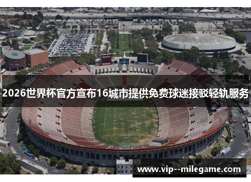 2026世界杯官方宣布16城市提供免费球迷接驳轻轨服务