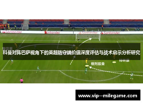 科曼对阵巴萨视角下的英超防守端价值深度评估与战术启示分析研究
