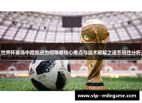 世界杯赛场中路推进为何艰难核心难点与战术破解之道系统性分析