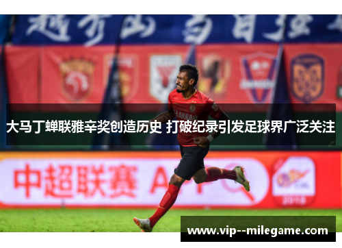 大马丁蝉联雅辛奖创造历史 打破纪录引发足球界广泛关注