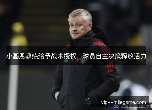小基恩教练给予战术授权，球员自主决策释放活力
